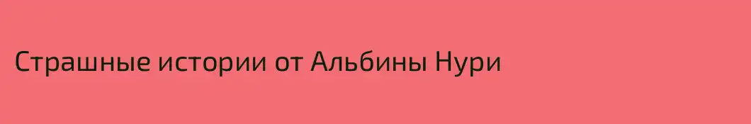 Страшные истории от Альбины Нури